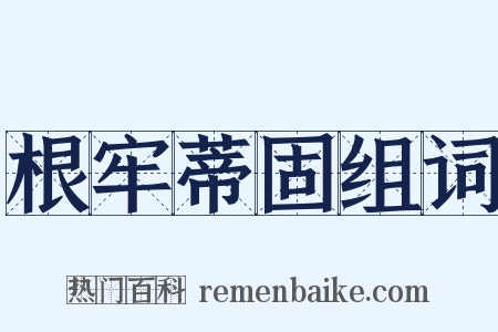 根牢蒂固组词是什么意思的图片